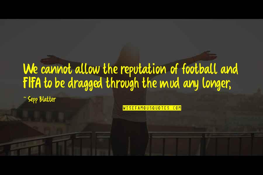Mud Out Quotes By Sepp Blatter: We cannot allow the reputation of football and