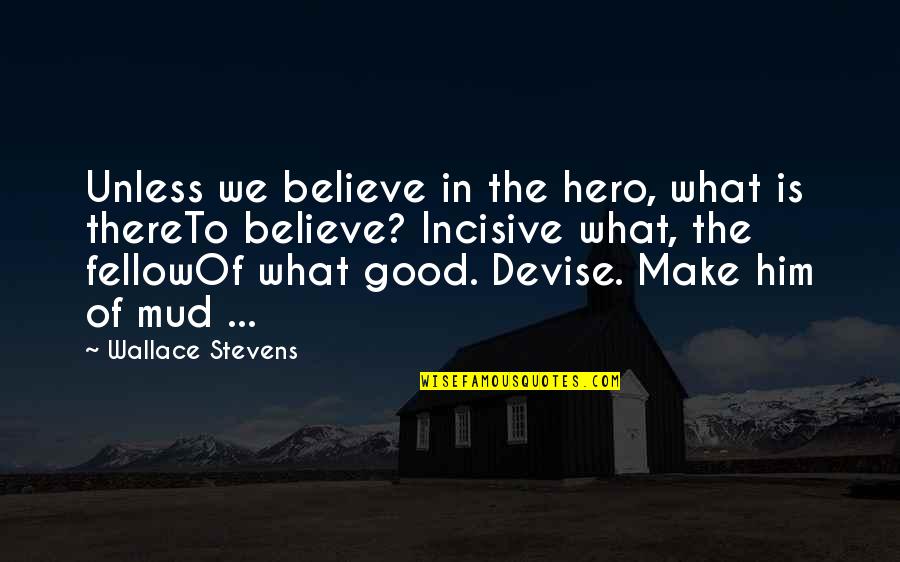 Mud Out Quotes By Wallace Stevens: Unless we believe in the hero, what is