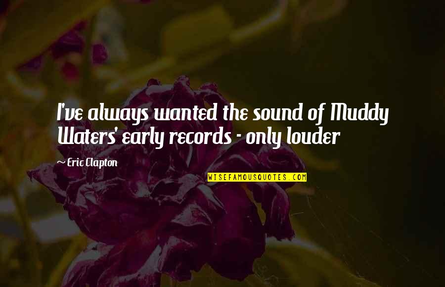 Muddy The Waters Quotes By Eric Clapton: I've always wanted the sound of Muddy Waters'