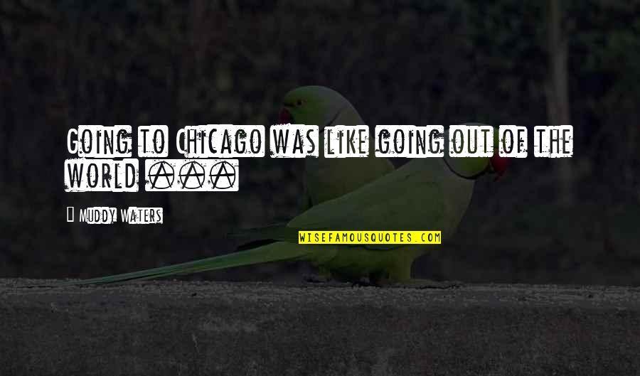 Muddy The Waters Quotes By Muddy Waters: Going to Chicago was like going out of