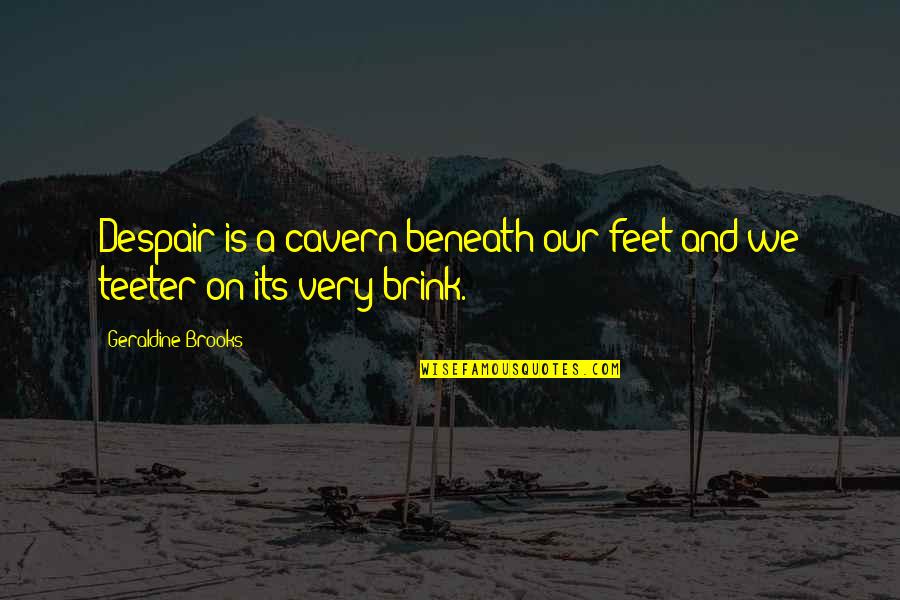 Muderous Quotes By Geraldine Brooks: Despair is a cavern beneath our feet and