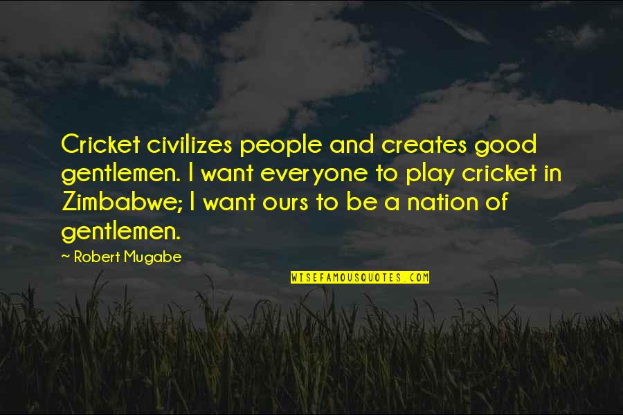 Mugabe Robert Quotes By Robert Mugabe: Cricket civilizes people and creates good gentlemen. I