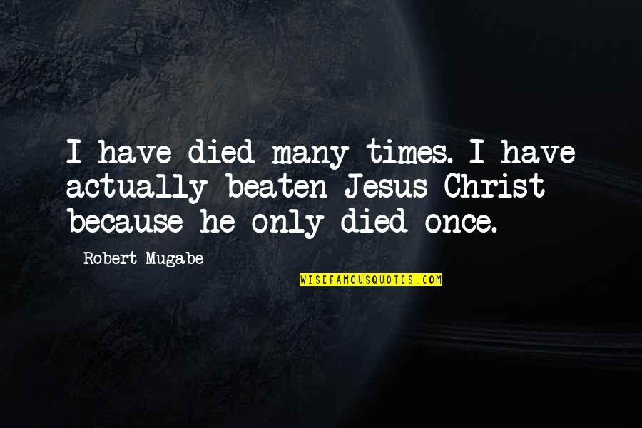 Mugabe Robert Quotes By Robert Mugabe: I have died many times. I have actually