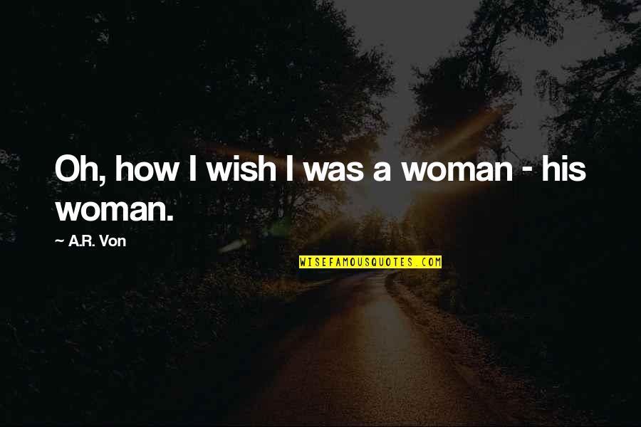 Muggin Quotes By A.R. Von: Oh, how I wish I was a woman