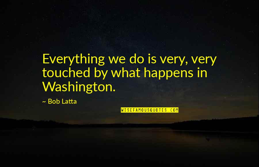 Muhammad Naguib Quotes By Bob Latta: Everything we do is very, very touched by