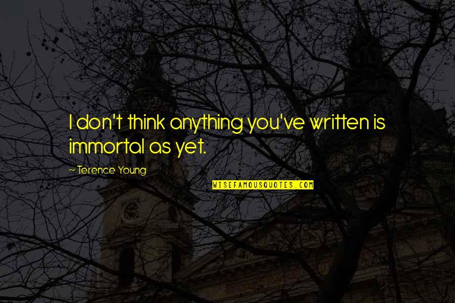 Mukulika Mehta Quotes By Terence Young: I don't think anything you've written is immortal