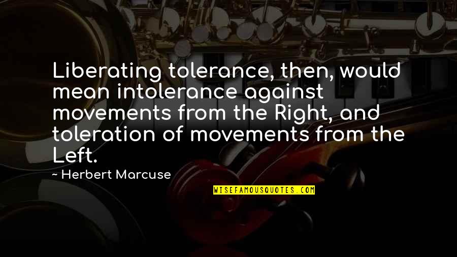 Mularczyk Arkadiusz Quotes By Herbert Marcuse: Liberating tolerance, then, would mean intolerance against movements