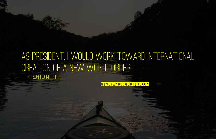 Mulder Scully Love Quotes By Nelson Rockefeller: As President, I would work toward international creation