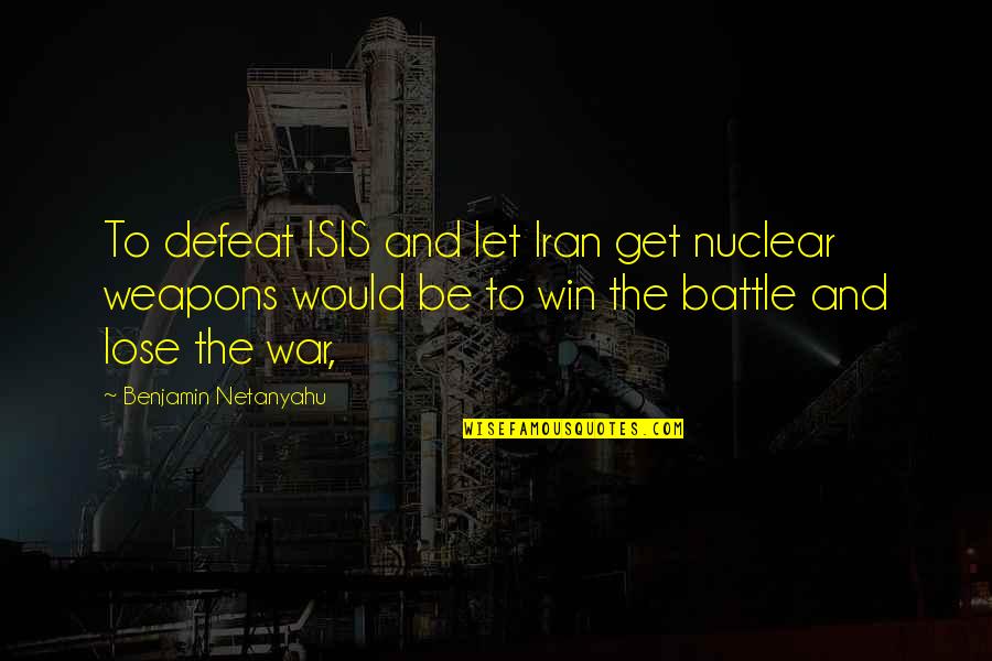 Mullavey Arrest Quotes By Benjamin Netanyahu: To defeat ISIS and let Iran get nuclear