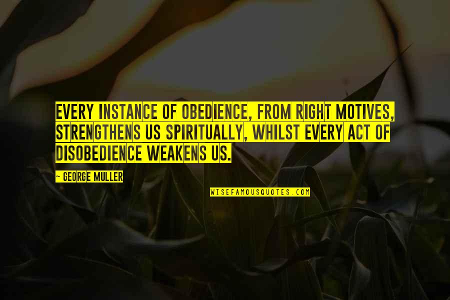 Muller Quotes By George Muller: Every instance of obedience, from right motives, strengthens