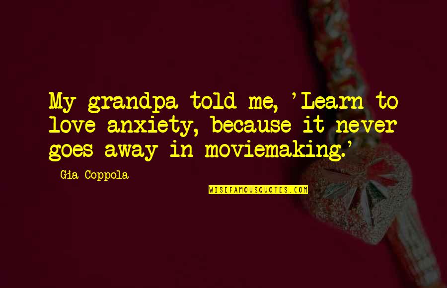 Multeity Coleridge Quotes By Gia Coppola: My grandpa told me, 'Learn to love anxiety,