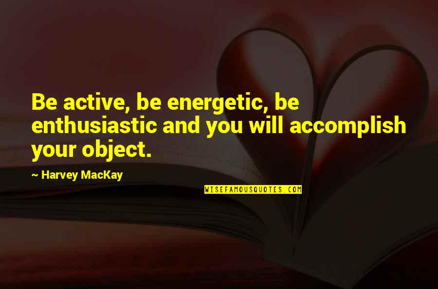 Multidimensional Quotes By Harvey MacKay: Be active, be energetic, be enthusiastic and you