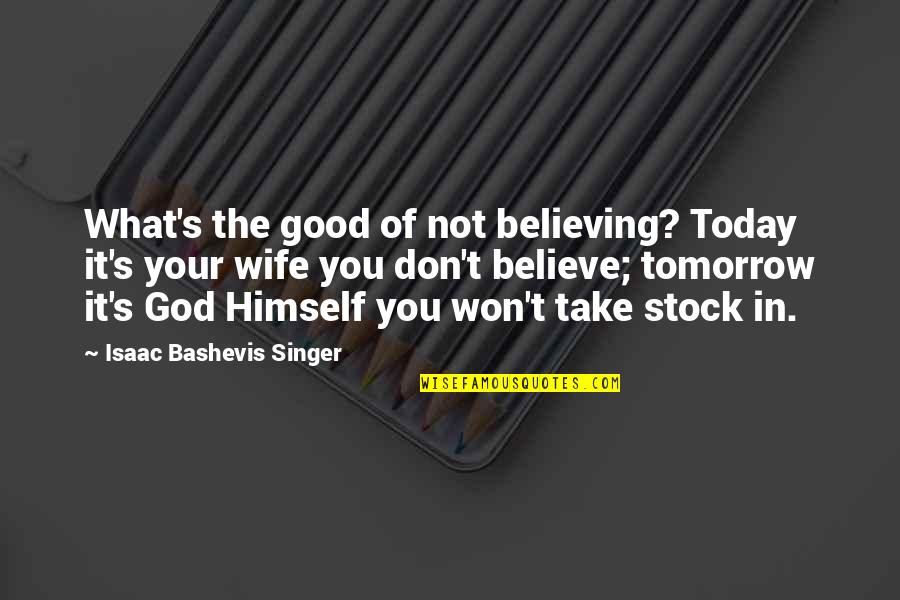 Multidimensional Quotes By Isaac Bashevis Singer: What's the good of not believing? Today it's