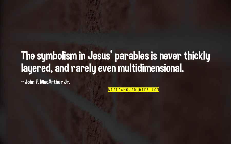 Multidimensional Quotes By John F. MacArthur Jr.: The symbolism in Jesus' parables is never thickly