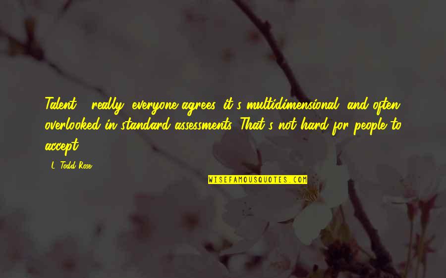 Multidimensional Quotes By L. Todd Rose: Talent - really, everyone agrees, it's multidimensional, and