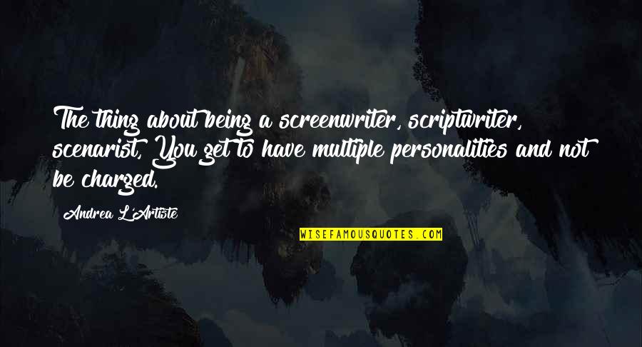 Multiple Personalities Quotes By Andrea L'Artiste: The thing about being a screenwriter, scriptwriter, scenarist,