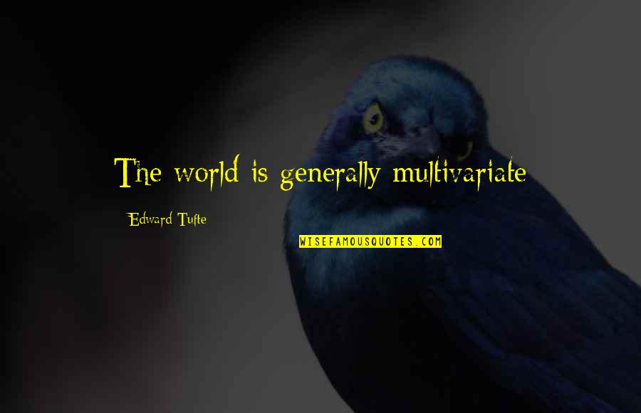 Multivariate Quotes By Edward Tufte: The world is generally multivariate