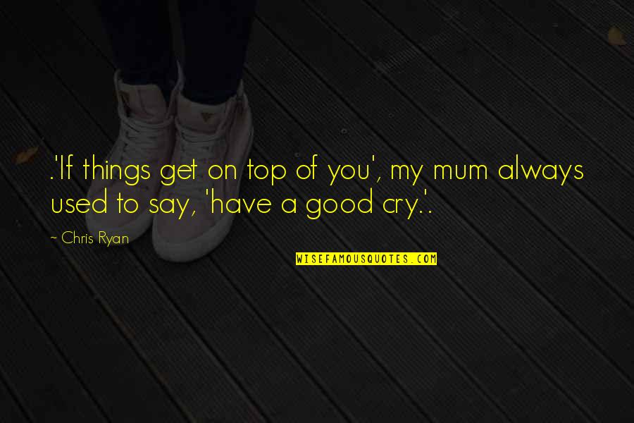 Mum Quotes By Chris Ryan: .'If things get on top of you', my