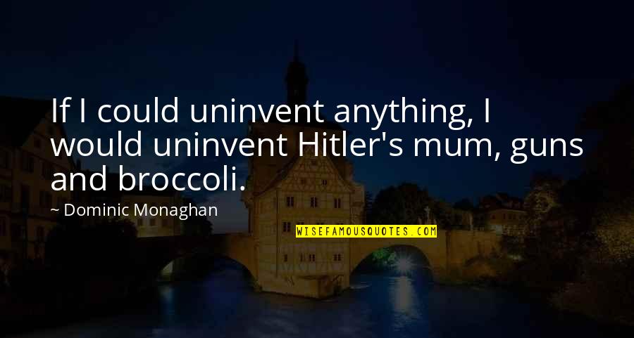 Mum Quotes By Dominic Monaghan: If I could uninvent anything, I would uninvent