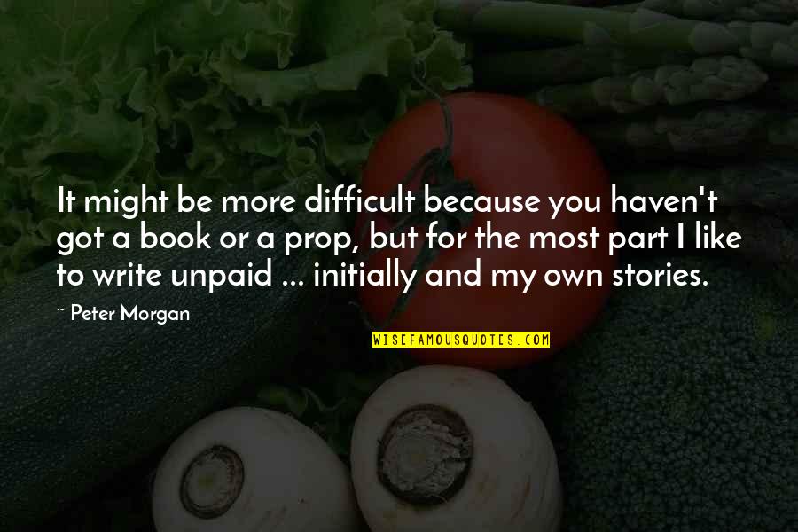 Mummys Love Quotes By Peter Morgan: It might be more difficult because you haven't