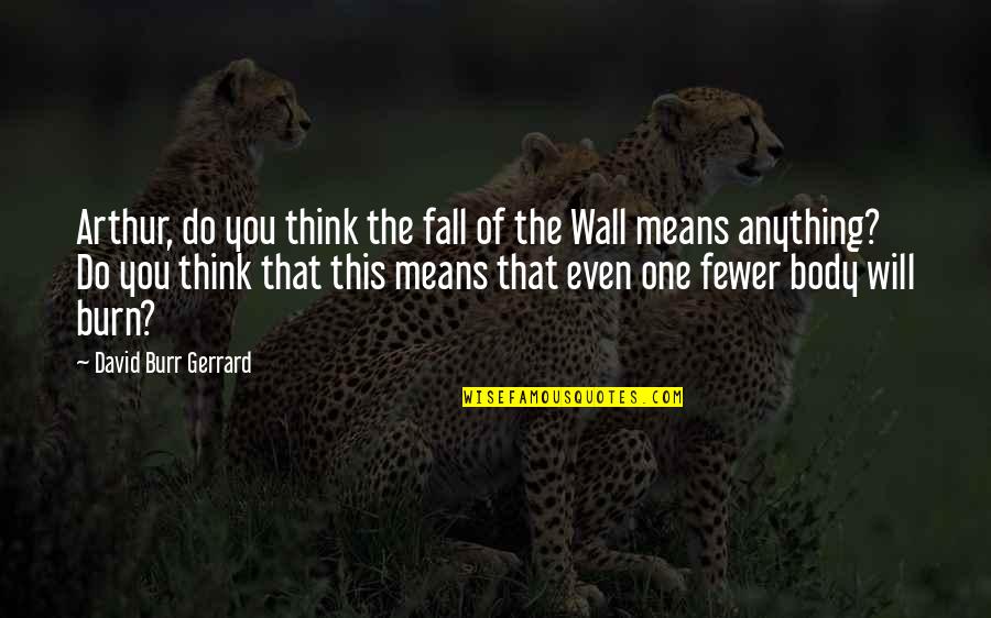 Muneerat Quotes By David Burr Gerrard: Arthur, do you think the fall of the