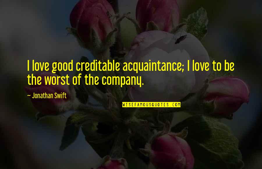 Muni Shri Tarun Sagar Ji Quotes By Jonathan Swift: I love good creditable acquaintance; I love to