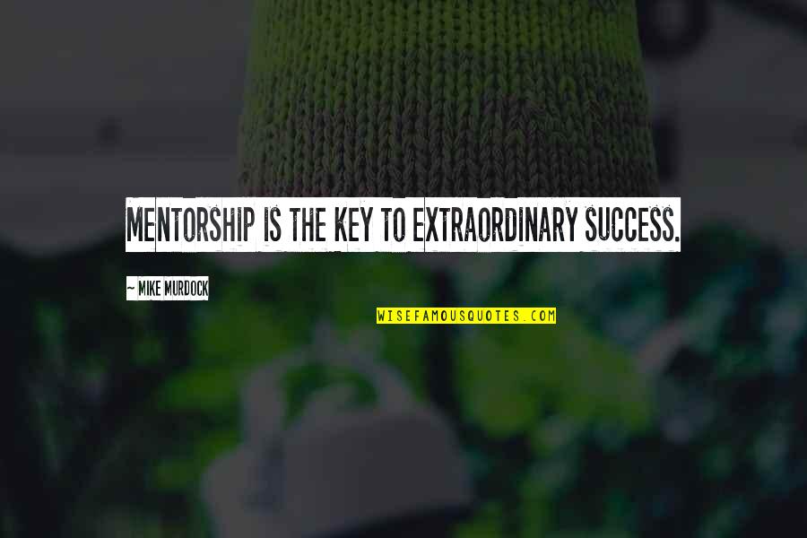 Murdock Quotes By Mike Murdock: Mentorship is the key to extraordinary success.