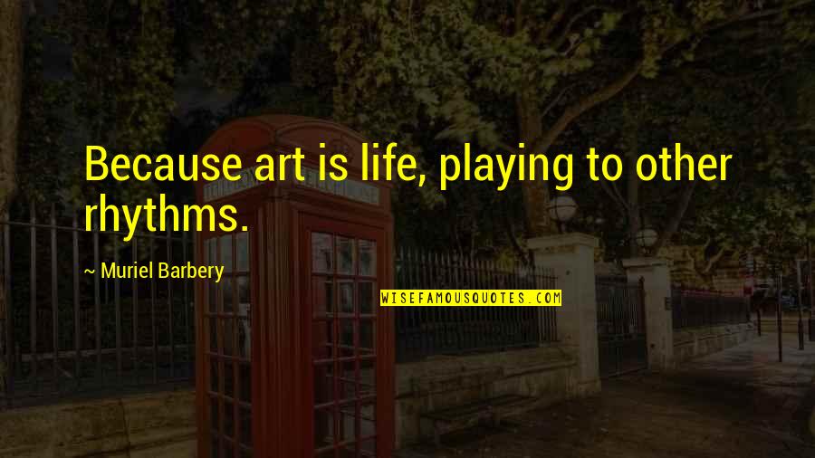 Muriel Quotes By Muriel Barbery: Because art is life, playing to other rhythms.