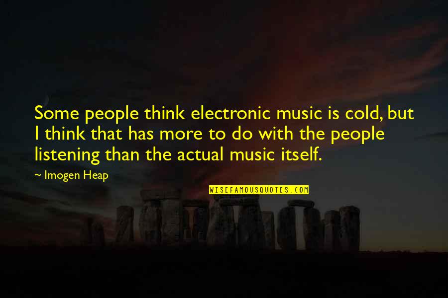 Music But Quotes By Imogen Heap: Some people think electronic music is cold, but