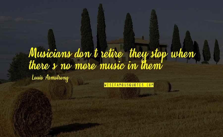 Music By Louis Armstrong Quotes By Louis Armstrong: Musicians don't retire; they stop when there's no