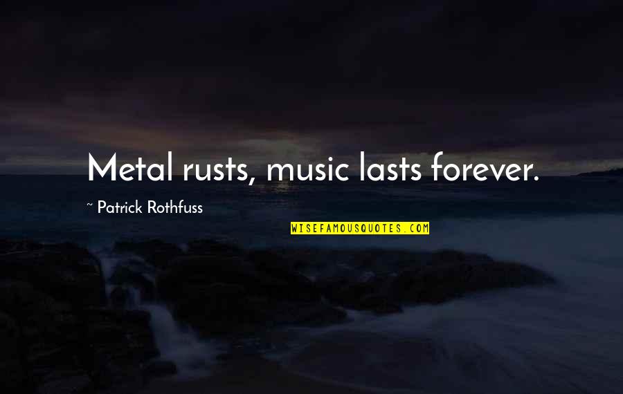 Music Forever Quotes By Patrick Rothfuss: Metal rusts, music lasts forever.