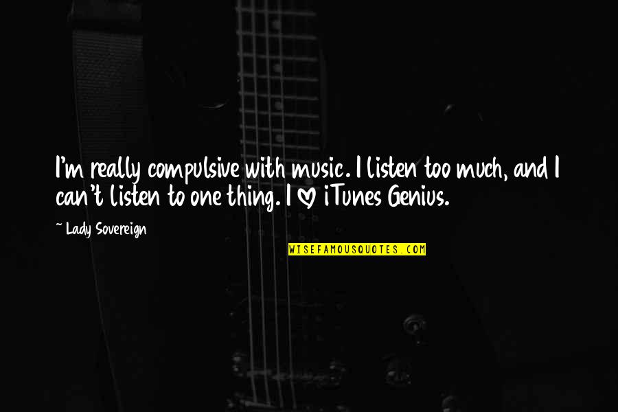 Music Genius Quotes By Lady Sovereign: I'm really compulsive with music. I listen too