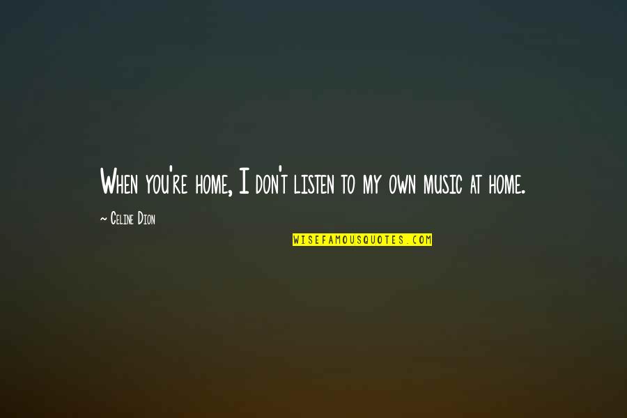 Music Home Quotes By Celine Dion: When you're home, I don't listen to my