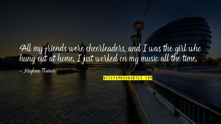 Music Home Quotes By Meghan Trainor: All my friends were cheerleaders, and I was