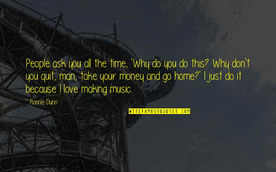 Music Home Quotes By Ronnie Dunn: People ask you all the time, 'Why do