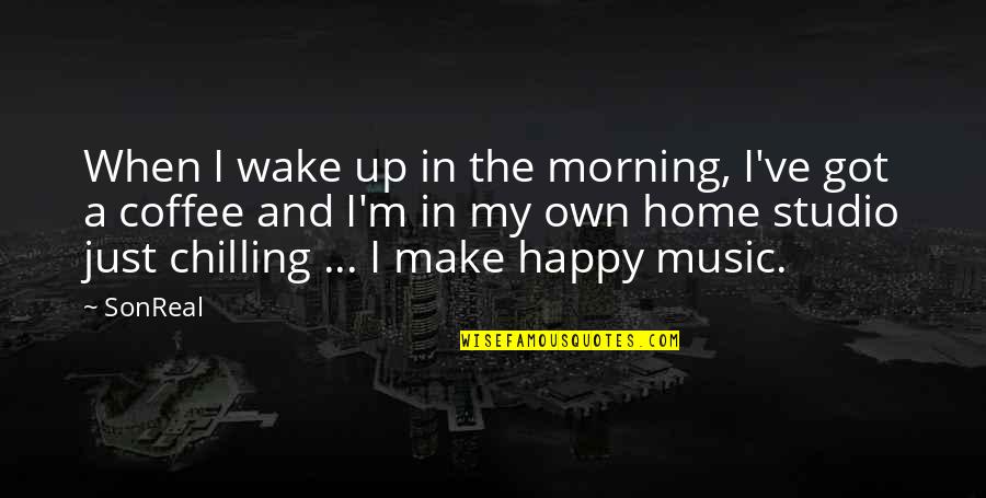 Music Home Quotes By SonReal: When I wake up in the morning, I've