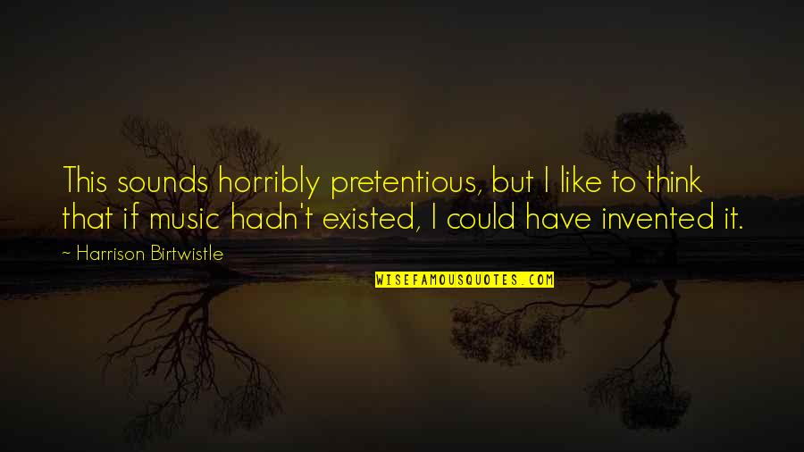 Music Sounds Quotes By Harrison Birtwistle: This sounds horribly pretentious, but I like to