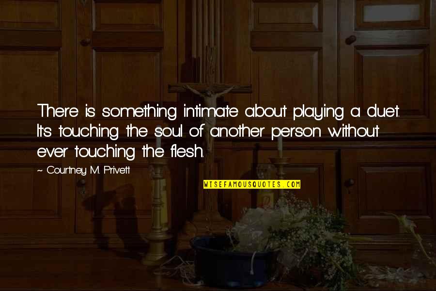 Music & The Soul Quotes By Courtney M. Privett: There is something intimate about playing a duet.