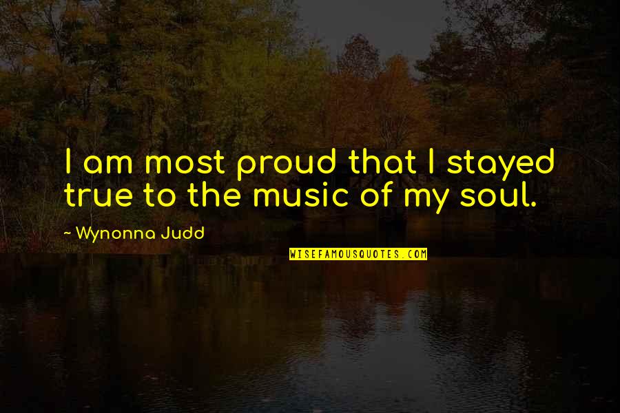 Music & The Soul Quotes By Wynonna Judd: I am most proud that I stayed true