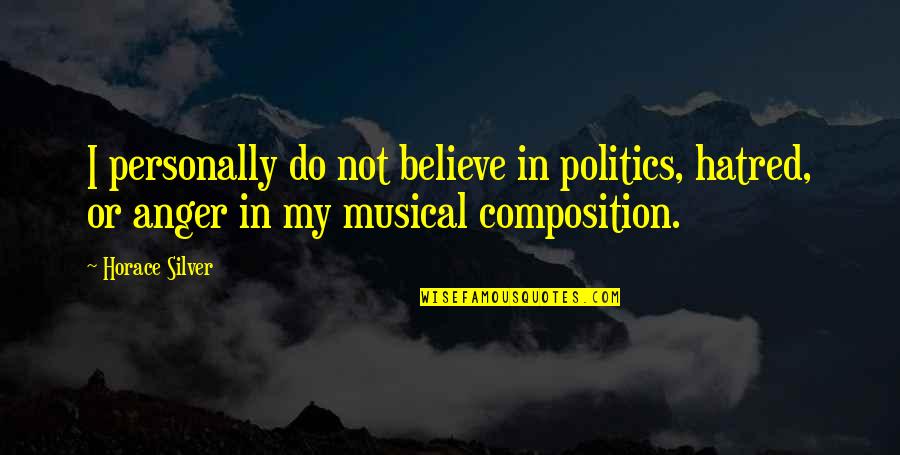 Musical Composition Quotes By Horace Silver: I personally do not believe in politics, hatred,