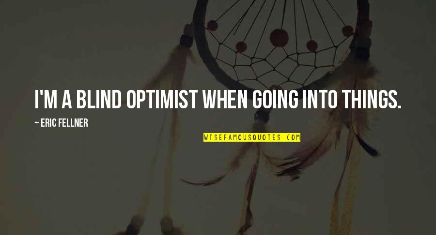 Musiliu Akinsanya Quotes By Eric Fellner: I'm a blind optimist when going into things.