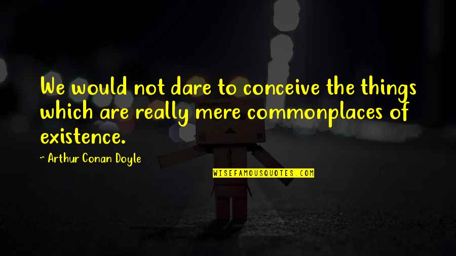 Musongati Quotes By Arthur Conan Doyle: We would not dare to conceive the things