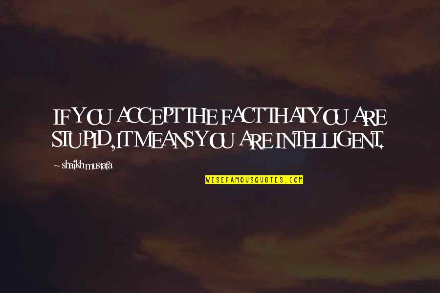 Mustafa Quotes By Shaikh Mustafa: IF YOU ACCEPT THE FACT THAT YOU ARE