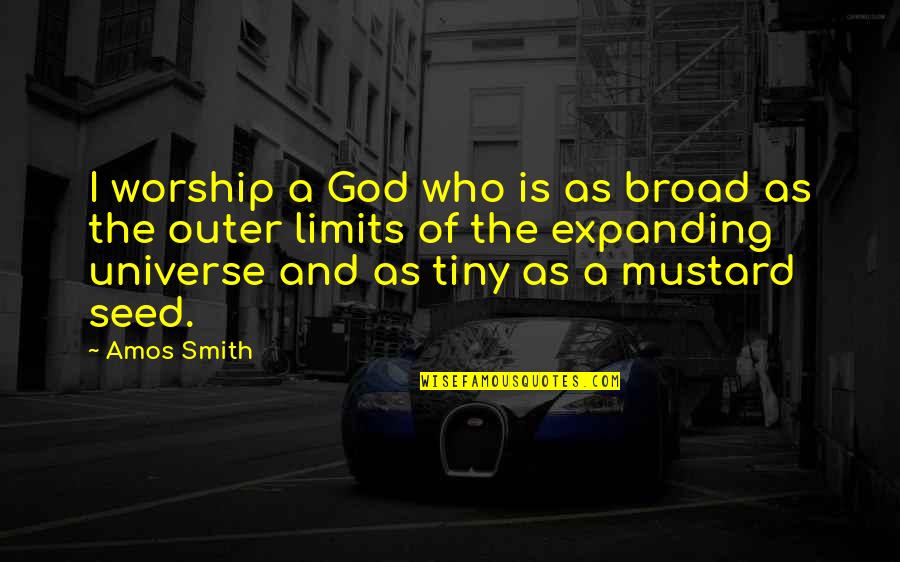 Mustard's Quotes By Amos Smith: I worship a God who is as broad