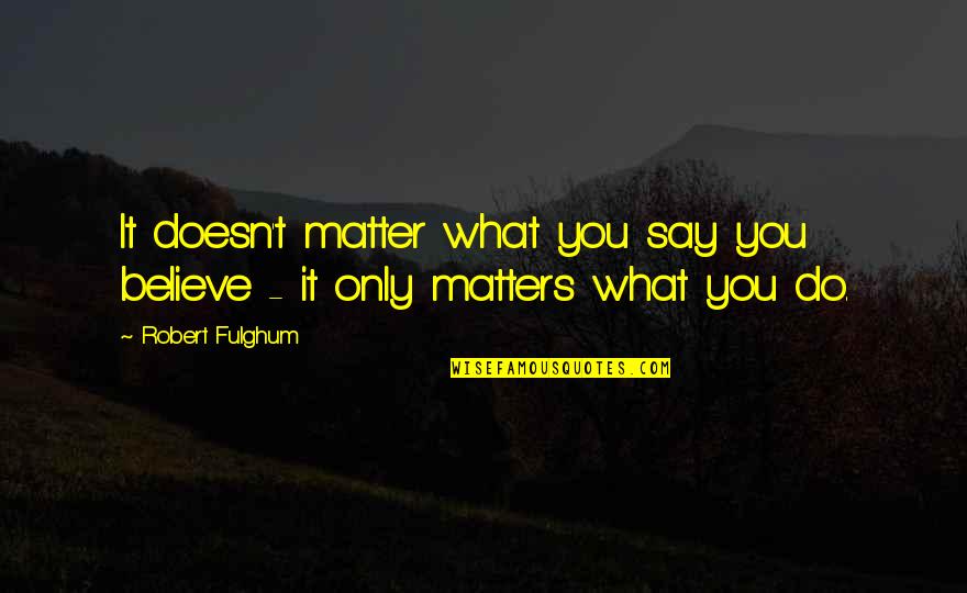 Mutazione Mthfr Quotes By Robert Fulghum: It doesn't matter what you say you believe