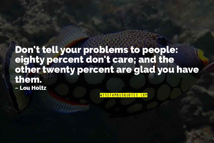 Mutinously Def Quotes By Lou Holtz: Don't tell your problems to people: eighty percent