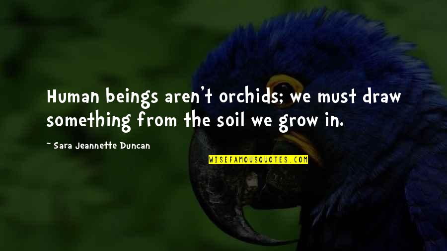 Mutinously Def Quotes By Sara Jeannette Duncan: Human beings aren't orchids; we must draw something