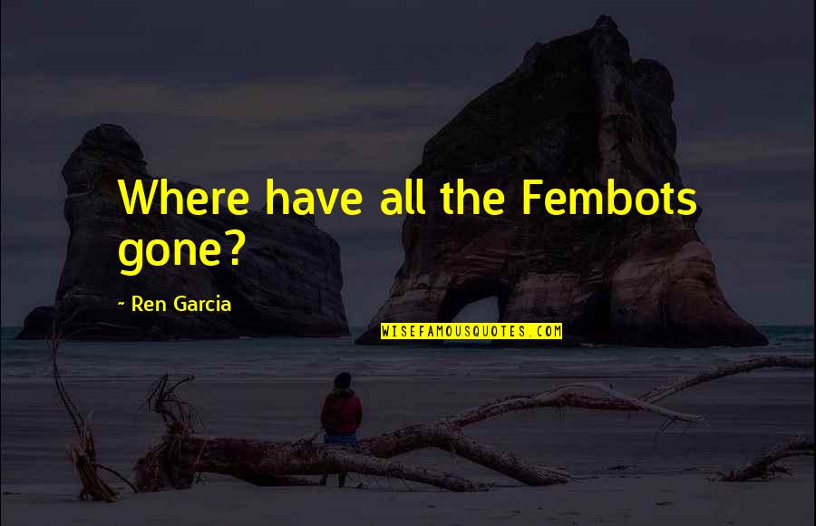 Muzyka Relaksacyjna Quotes By Ren Garcia: Where have all the Fembots gone?