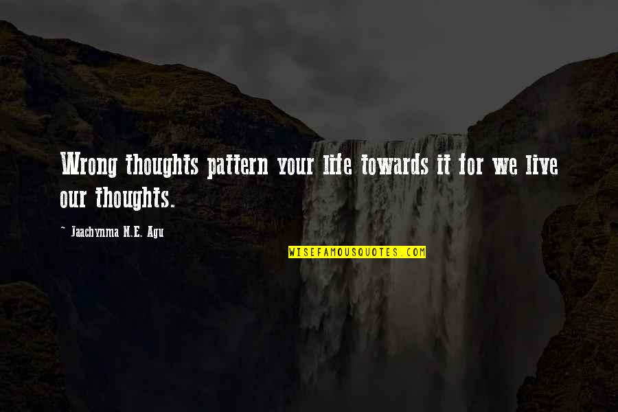 My Attitude Towards Life Quotes By Jaachynma N.E. Agu: Wrong thoughts pattern your life towards it for