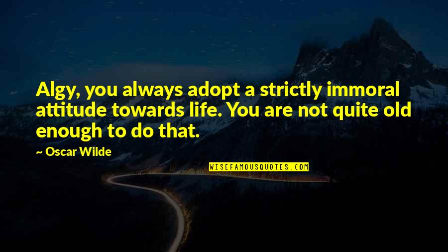 My Attitude Towards Life Quotes By Oscar Wilde: Algy, you always adopt a strictly immoral attitude